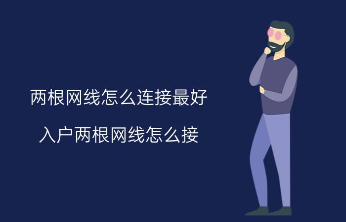 两根网线怎么连接最好 入户两根网线怎么接？